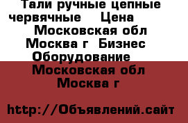 Тали ручные,цепные,червячные. › Цена ­ 1 000 - Московская обл., Москва г. Бизнес » Оборудование   . Московская обл.,Москва г.